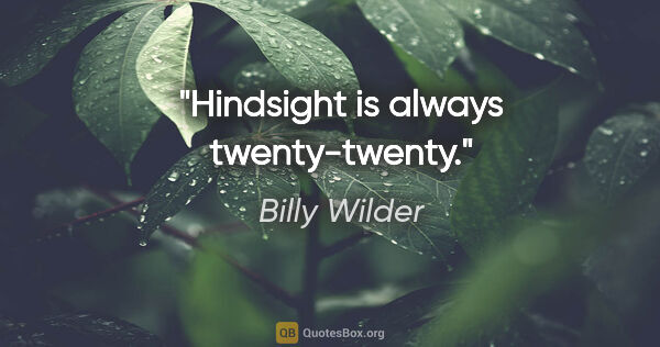 Billy Wilder quote: "Hindsight is always twenty-twenty."