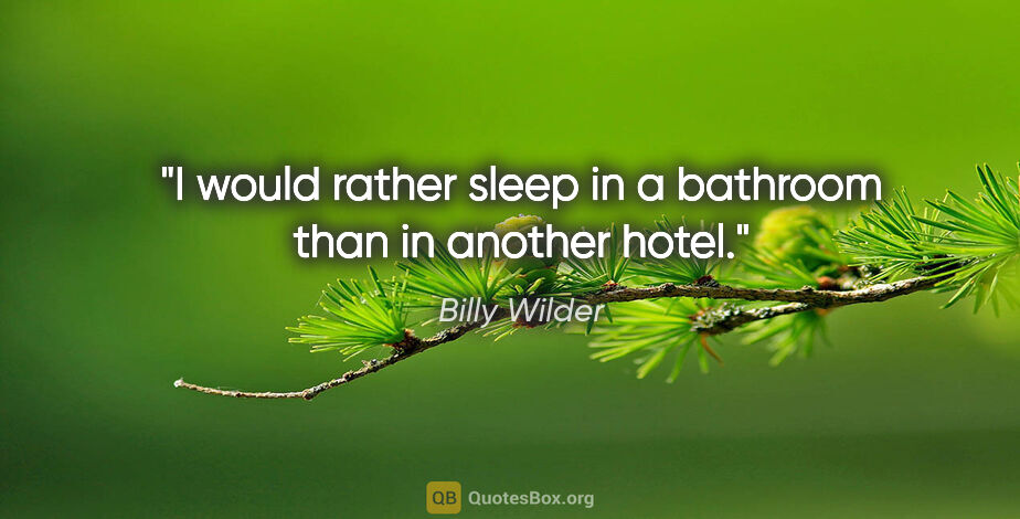 Billy Wilder quote: "I would rather sleep in a bathroom than in another hotel."