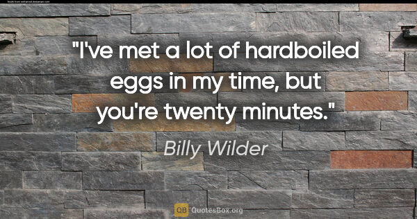 Billy Wilder quote: "I've met a lot of hardboiled eggs in my time, but you're..."