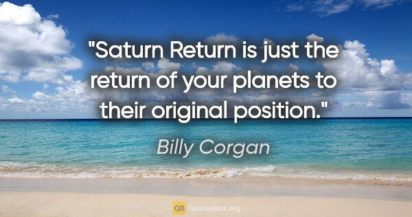 Billy Corgan quote: "Saturn Return is just the return of your planets to their..."