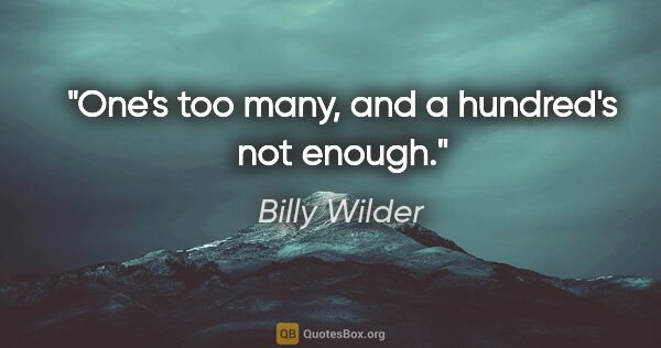 Billy Wilder quote: "One's too many, and a hundred's not enough."