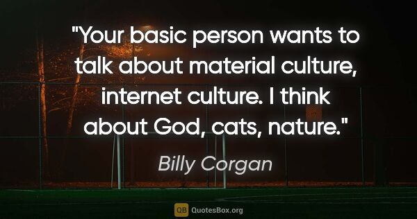 Billy Corgan quote: "Your basic person wants to talk about material culture,..."