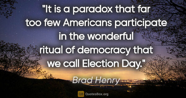 Brad Henry quote: "It is a paradox that far too few Americans participate in the..."