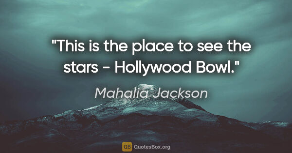 Mahalia Jackson quote: "This is the place to see the stars - Hollywood Bowl."