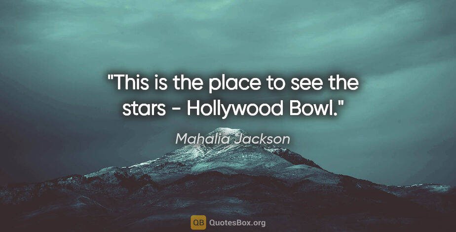 Mahalia Jackson quote: "This is the place to see the stars - Hollywood Bowl."