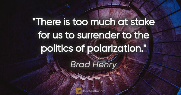 Brad Henry quote: "There is too much at stake for us to surrender to the politics..."