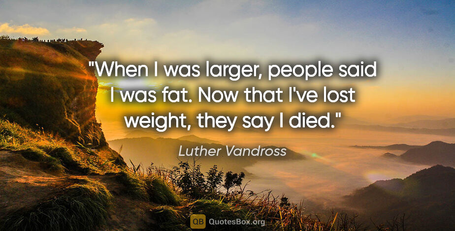 Luther Vandross quote: "When I was larger, people said I was fat. Now that I've lost..."