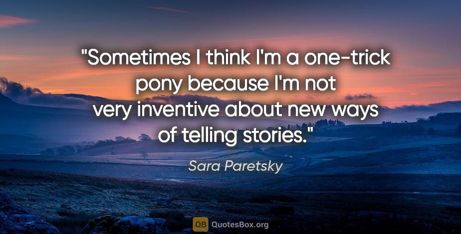 Sara Paretsky quote: "Sometimes I think I'm a one-trick pony because I'm not very..."