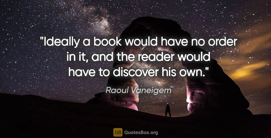 Raoul Vaneigem quote: "Ideally a book would have no order in it, and the reader would..."