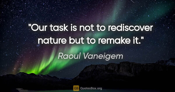 Raoul Vaneigem quote: "Our task is not to rediscover nature but to remake it."