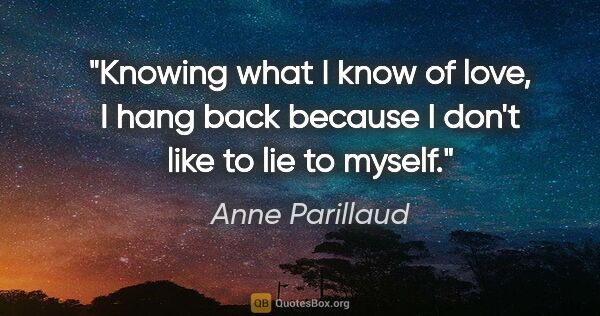 Anne Parillaud quote: "Knowing what I know of love, I hang back because I don't like..."