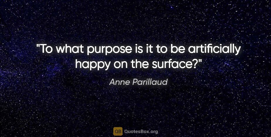 Anne Parillaud quote: "To what purpose is it to be artificially happy on the surface?"