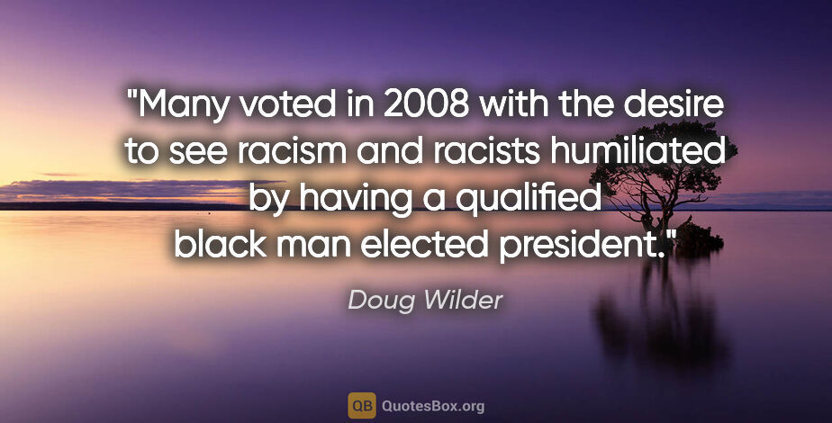 Doug Wilder quote: "Many voted in 2008 with the desire to see racism and racists..."