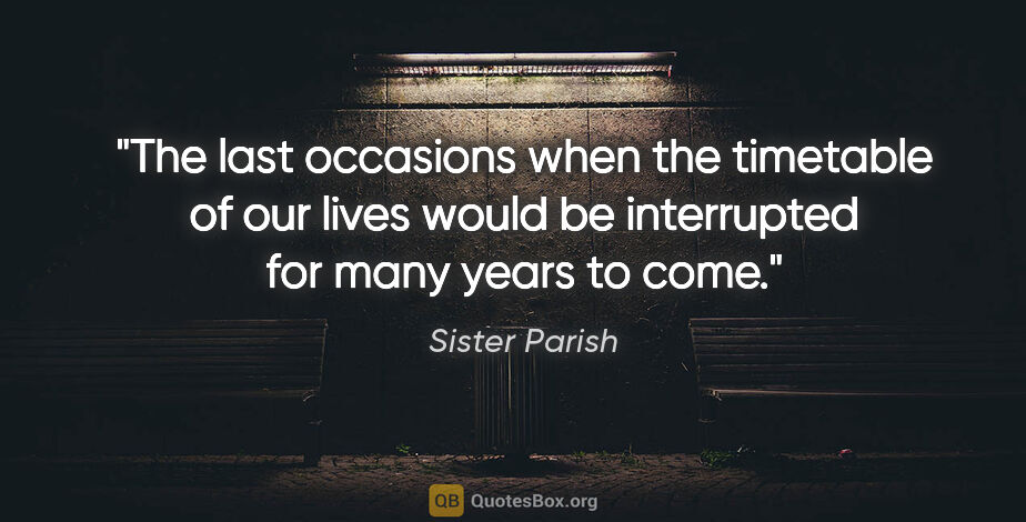 Sister Parish quote: "The last occasions when the timetable of our lives would be..."