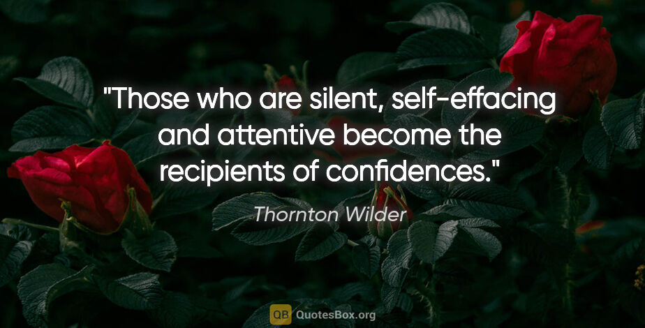 Thornton Wilder quote: "Those who are silent, self-effacing and attentive become the..."