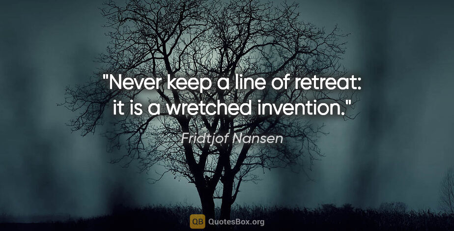 Fridtjof Nansen quote: "Never keep a line of retreat: it is a wretched invention."