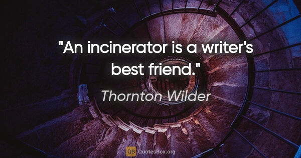 Thornton Wilder quote: "An incinerator is a writer's best friend."