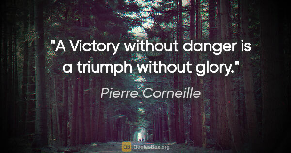 Pierre Corneille quote: "A Victory without danger is a triumph without glory."