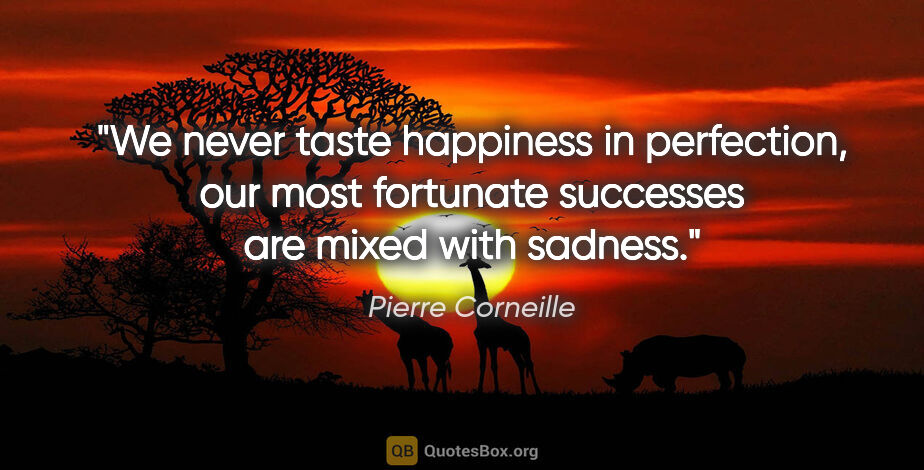 Pierre Corneille quote: "We never taste happiness in perfection, our most fortunate..."