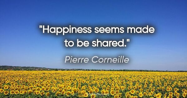 Pierre Corneille quote: "Happiness seems made to be shared."