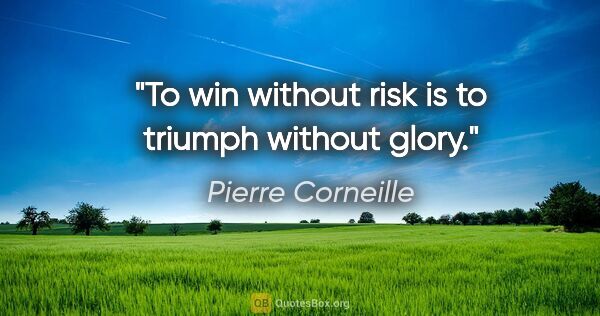 Pierre Corneille quote: "To win without risk is to triumph without glory."