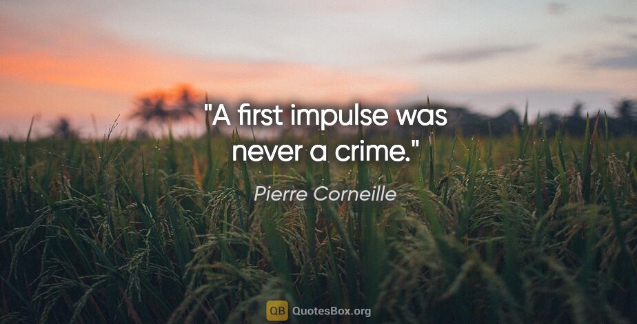 Pierre Corneille quote: "A first impulse was never a crime."