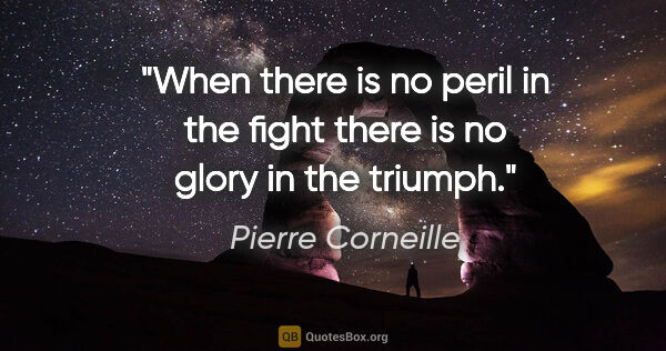 Pierre Corneille quote: "When there is no peril in the fight there is no glory in the..."