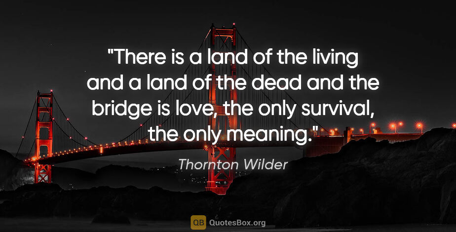 Thornton Wilder quote: "There is a land of the living and a land of the dead and the..."