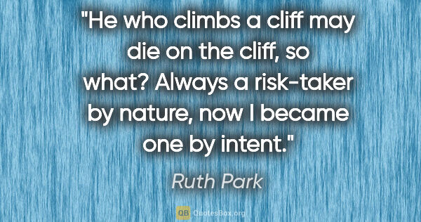 Ruth Park quote: "He who climbs a cliff may die on the cliff, so what? Always a..."