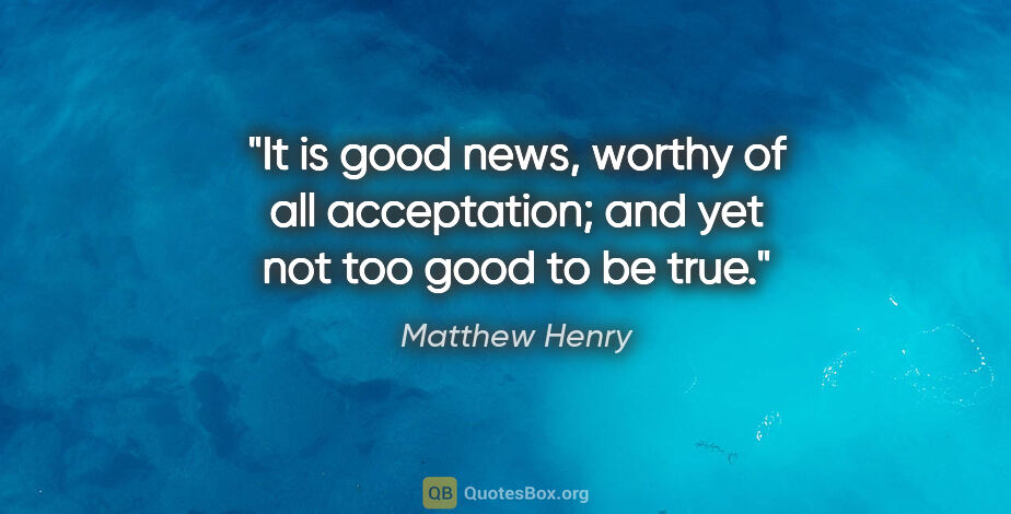 Matthew Henry quote: "It is good news, worthy of all acceptation; and yet not too..."
