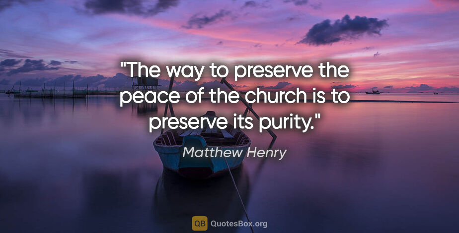 Matthew Henry quote: "The way to preserve the peace of the church is to preserve its..."