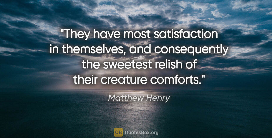 Matthew Henry quote: "They have most satisfaction in themselves, and consequently..."