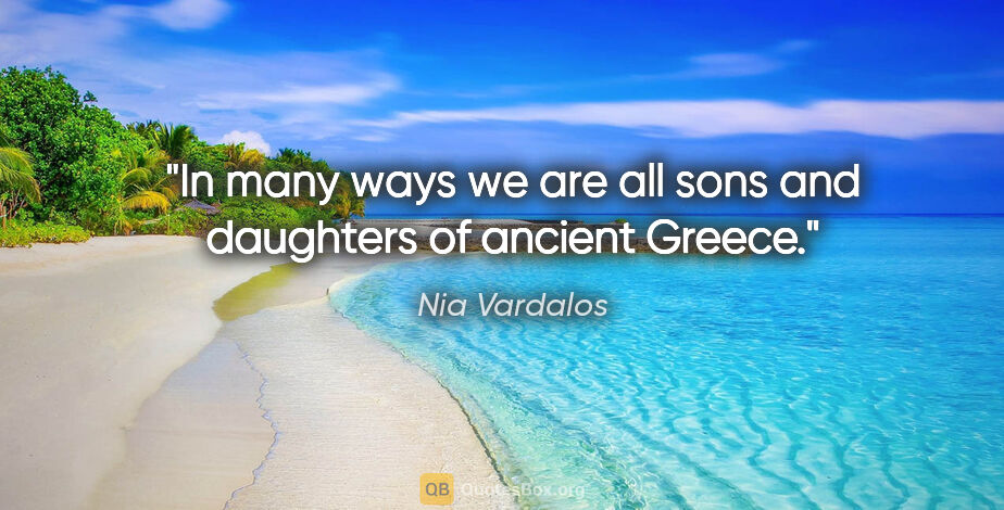 Nia Vardalos quote: "In many ways we are all sons and daughters of ancient Greece."