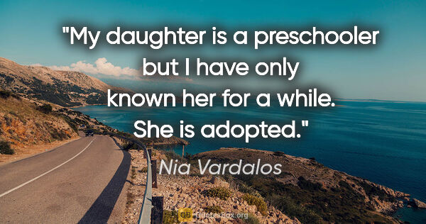 Nia Vardalos quote: "My daughter is a preschooler but I have only known her for a..."