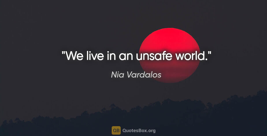 Nia Vardalos quote: "We live in an unsafe world."