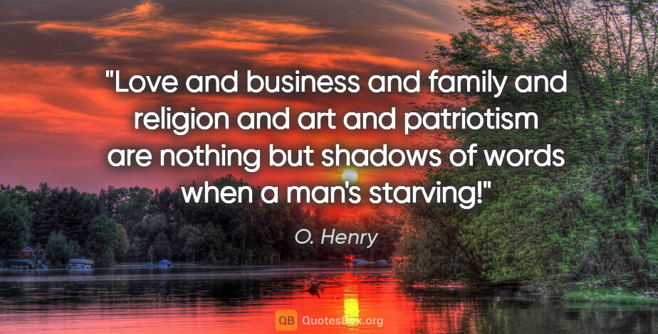 O. Henry quote: "Love and business and family and religion and art and..."
