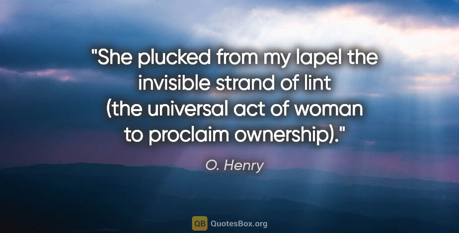 O. Henry quote: "She plucked from my lapel the invisible strand of lint (the..."