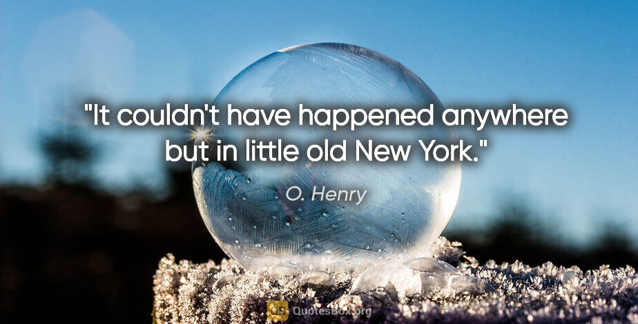 O. Henry quote: "It couldn't have happened anywhere but in little old New York."