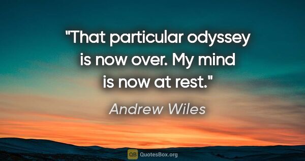 Andrew Wiles quote: "That particular odyssey is now over. My mind is now at rest."