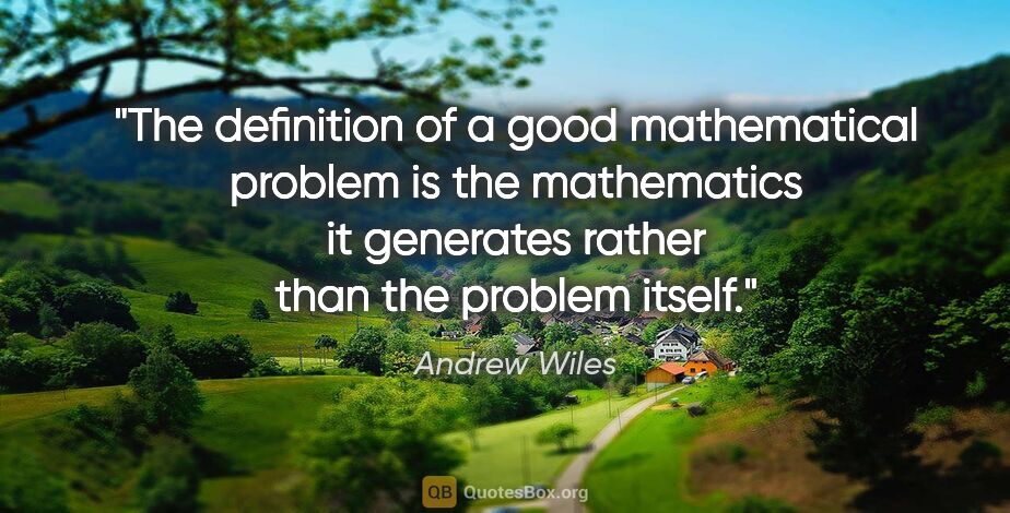 Andrew Wiles quote: "The definition of a good mathematical problem is the..."