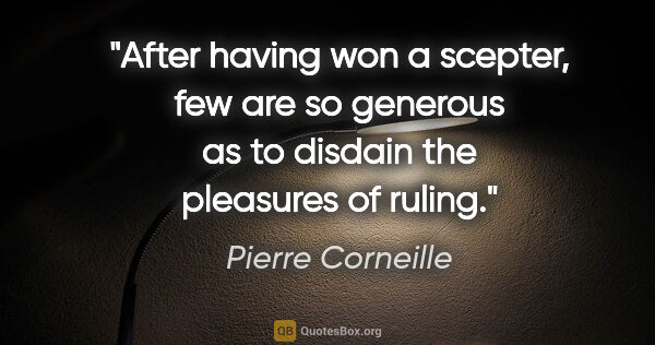 Pierre Corneille quote: "After having won a scepter, few are so generous as to disdain..."