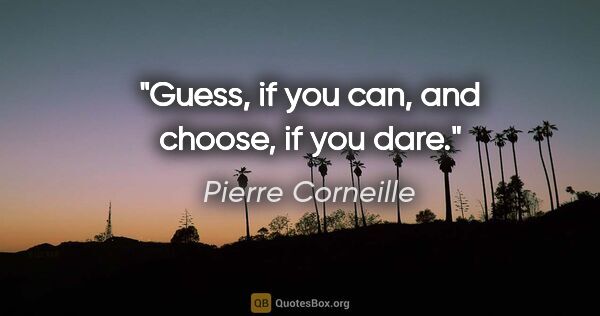 Pierre Corneille quote: "Guess, if you can, and choose, if you dare."