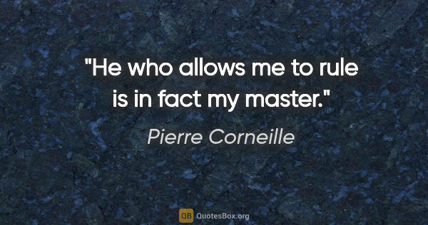 Pierre Corneille quote: "He who allows me to rule is in fact my master."