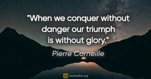 Pierre Corneille quote: "When we conquer without danger our triumph is without glory."