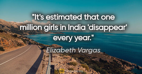 Elizabeth Vargas quote: "It's estimated that one million girls in India 'disappear'..."