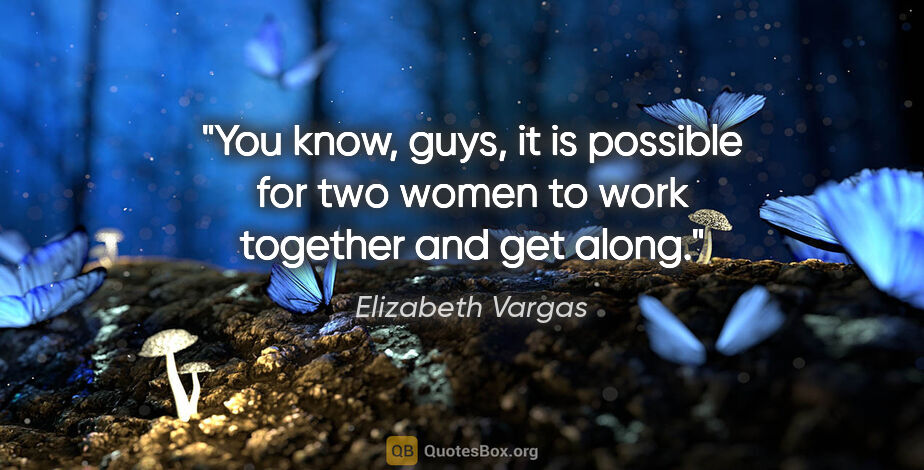 Elizabeth Vargas quote: "You know, guys, it is possible for two women to work together..."