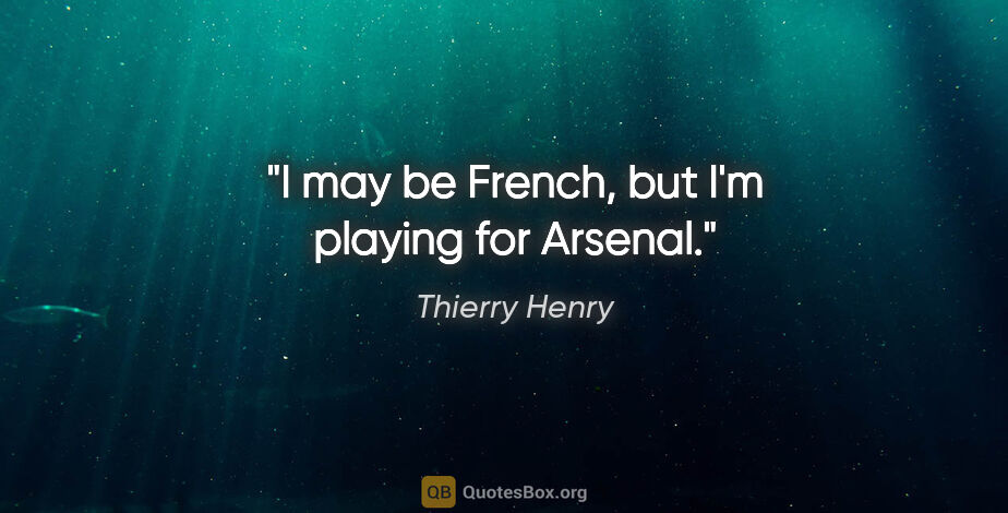 Thierry Henry quote: "I may be French, but I'm playing for Arsenal."