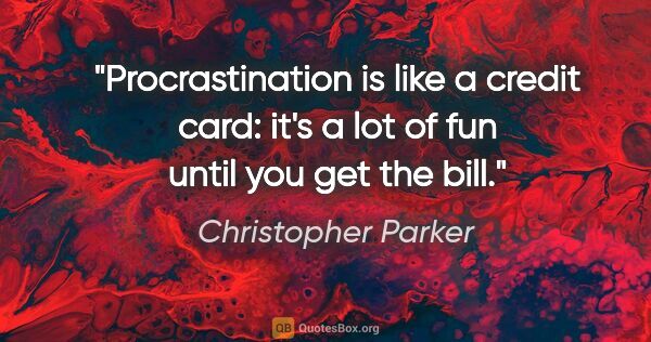 Christopher Parker quote: "Procrastination is like a credit card: it's a lot of fun until..."