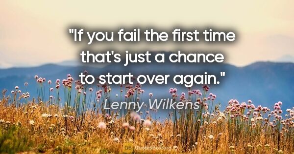 Lenny Wilkens quote: "If you fail the first time that's just a chance to start over..."