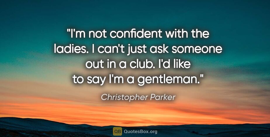 Christopher Parker quote: "I'm not confident with the ladies. I can't just ask someone..."